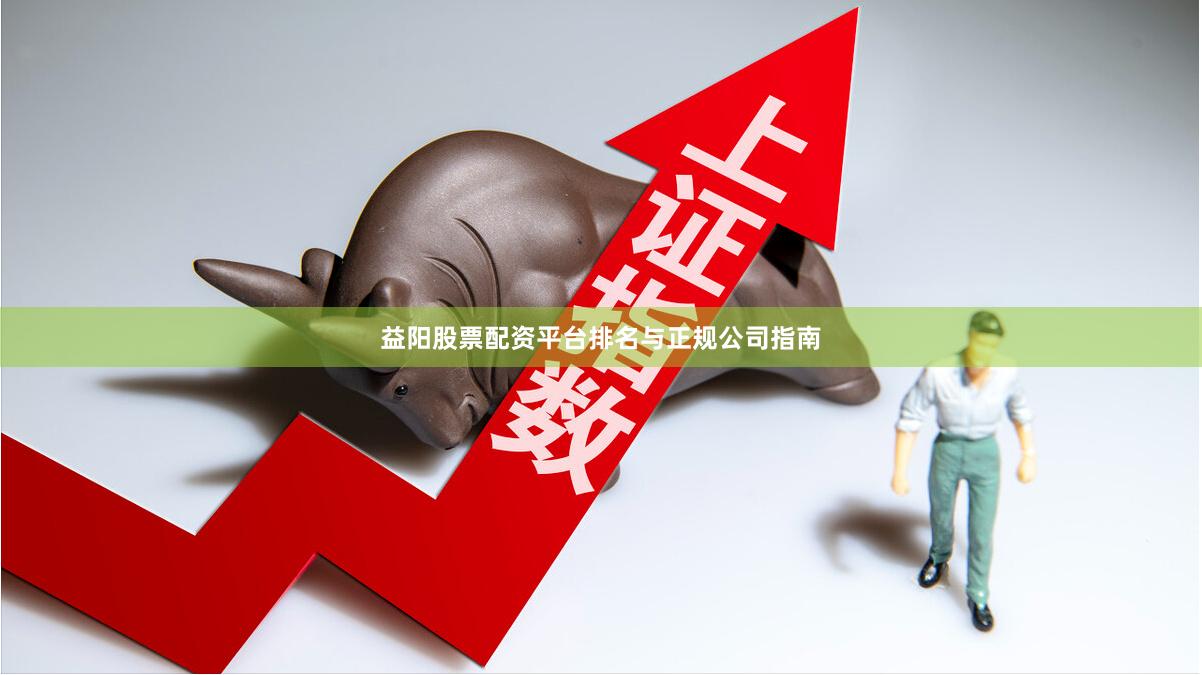 益阳股票配资平台排名与正规公司指南