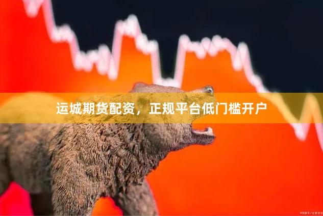 运城期货配资，正规平台低门槛开户